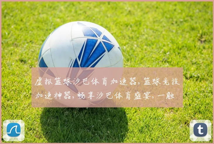 虚拟篮球沙巴体育加速器,篮球竞技加速神器,畅享沙巴体育盛宴,一触即达
