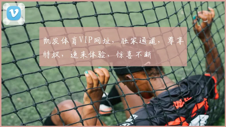 凯发体育VIP网址，独家通道，尊享特权，速来体验，惊喜不断