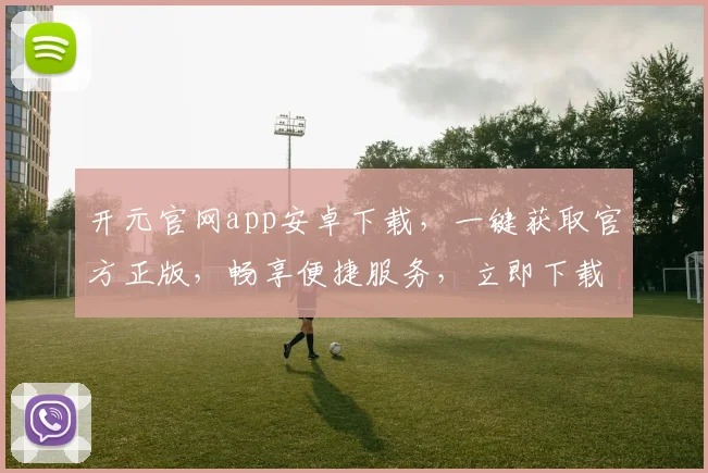 开元官网app安卓下载，一键获取官方正版，畅享便捷服务，立即下载体验