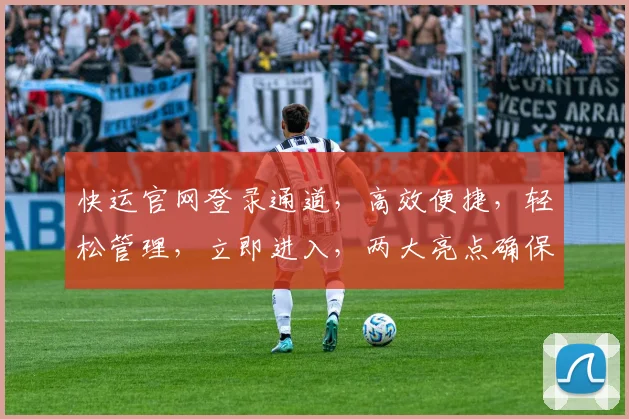 快运官网登录通道，高效便捷，轻松管理，立即进入，两大亮点确保服务一流，快人一步